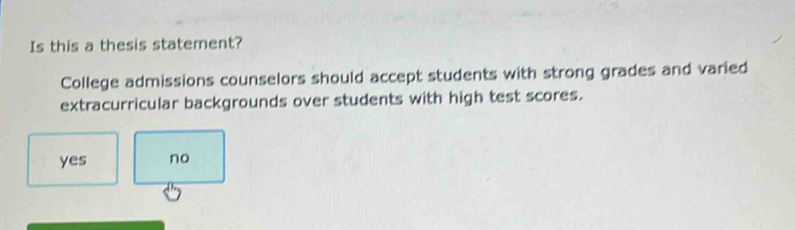 is this a thesis statement? college admissions counselors should accept students with strong grades and varied extracurricular backgrounds over students with high test scores.