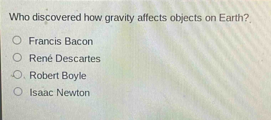 who discovered how gravity affects objects on earth?\n○ francis bacon\n○ rené descartes\n○ robert boyle\n○ isaac newton