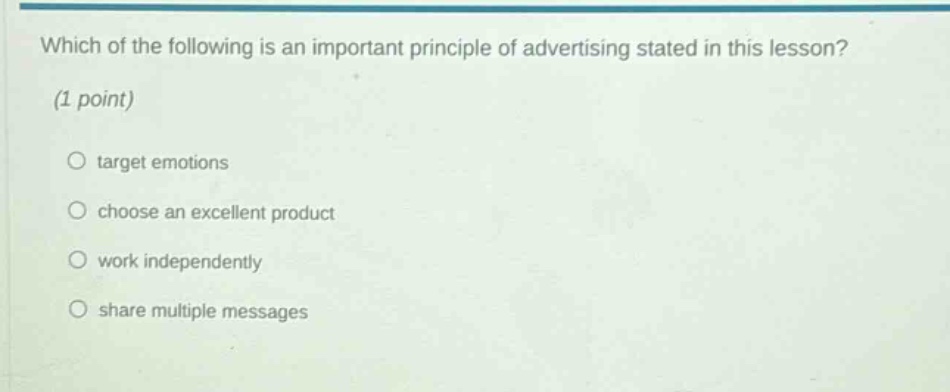 which of the following is an important principle of advertising stated in this lesson? (1 point)\n○ target emotions\n○ choose an excellent product\n○ work independently\n○ share multiple messages