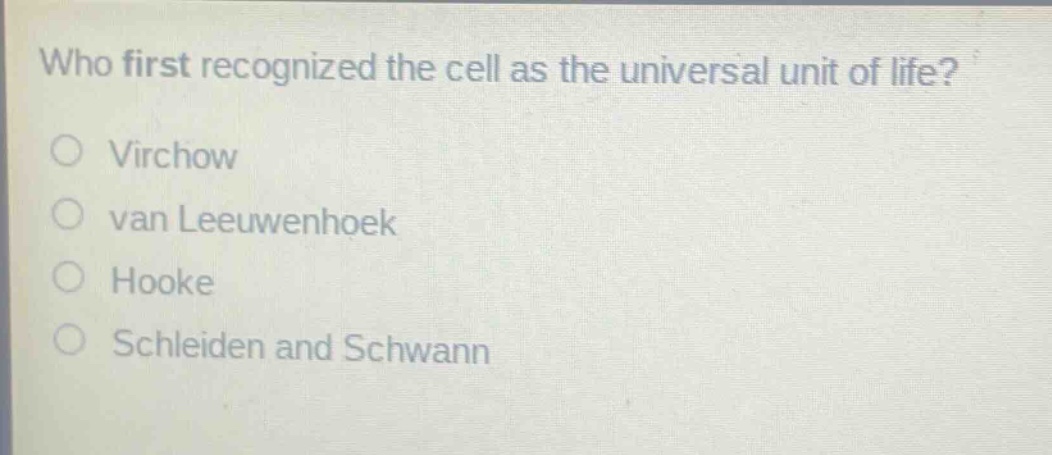 who first recognized the cell as the universal unit of life?\n○ virchow\n○ van leeuwenhoek\n○ hooke\n○ schleiden and schwann