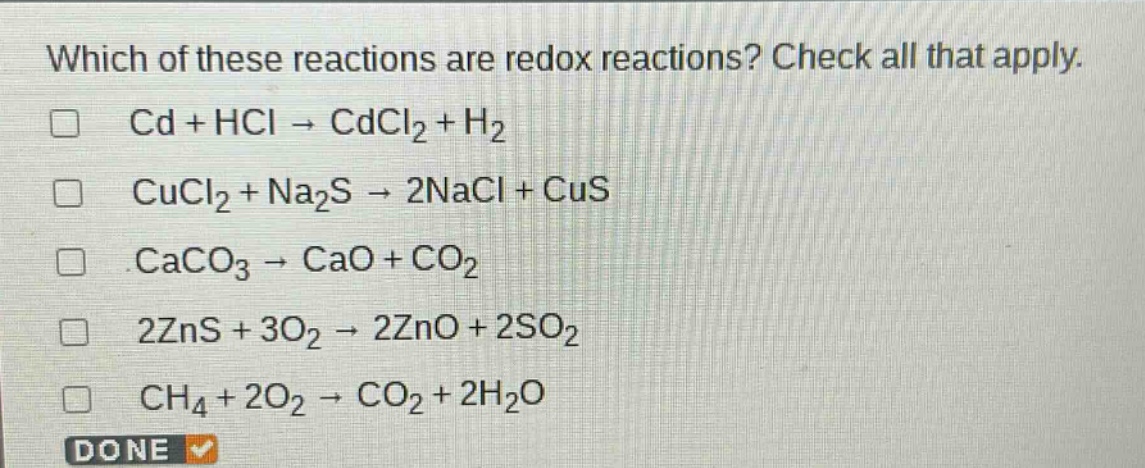 which of these reactions are redox reactions? check all that apply. cd + hcl → cdcl₂ + h₂ cucl₂ + na₂s → 2nacl + cus caco₃ → cao + co₂ 2zns + 3o₂ → 2zno + 2so₂ ch₄ + 2o₂ → co₂ + 2h₂o done
