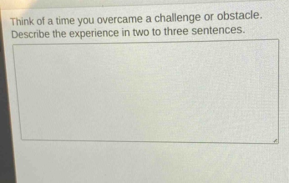think of a time you overcame a challenge or obstacle. describe the experience in two to three sentences.