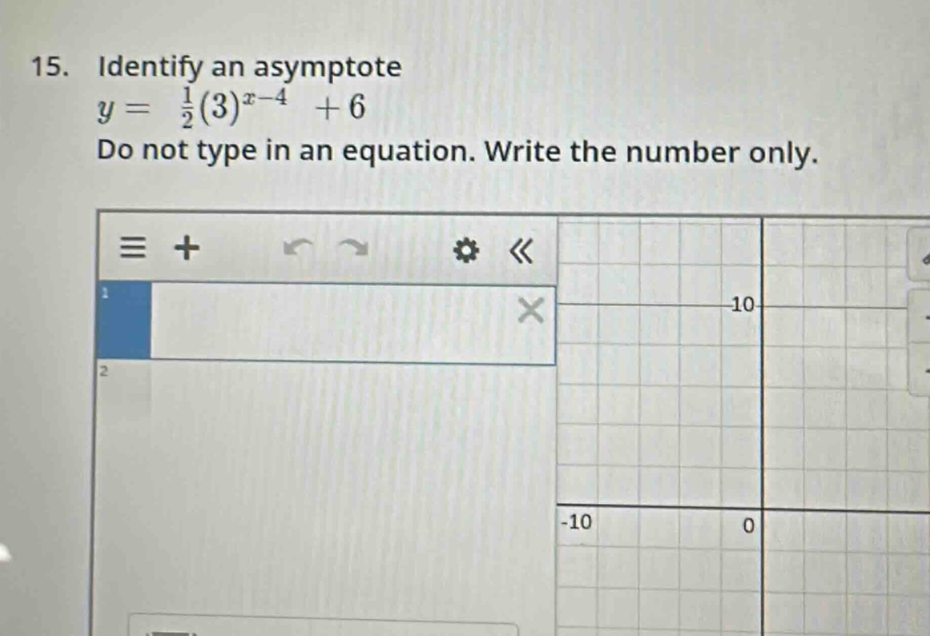 15. identify an asymptote\n$y = \\frac{1}{2}(3)^{x - 4}+6$\ndo not type in an equation. write the number only.
