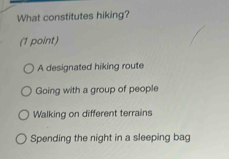 what constitutes hiking? (1 point) a designated hiking route going with a group of people walking on different terrains spending the night in a sleeping bag