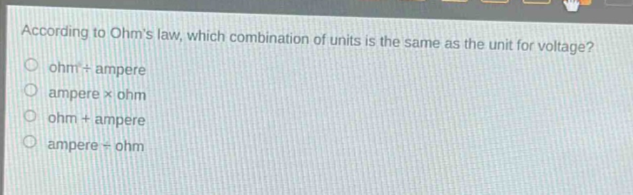 according to ohms law, which combination of units is the same as the unit for voltage?\nohm + ampere\nampere × ohm\nohm + ampere\nampere ÷ ohm