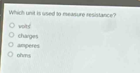 which unit is used to measure resistance?\no volts\no charges\no amperes\no ohms