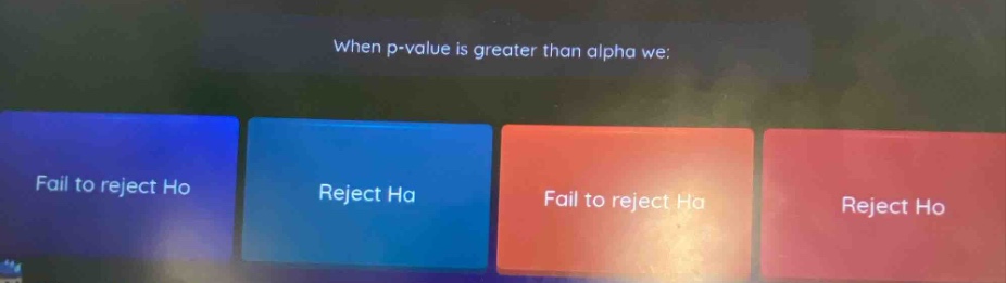 when p - value is greater than alpha we: fail to reject ho reject ha fail to reject ha reject ho