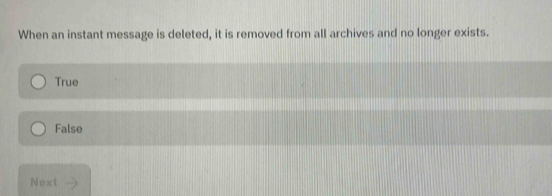 when an instant message is deleted, it is removed from all archives and no longer exists. true false