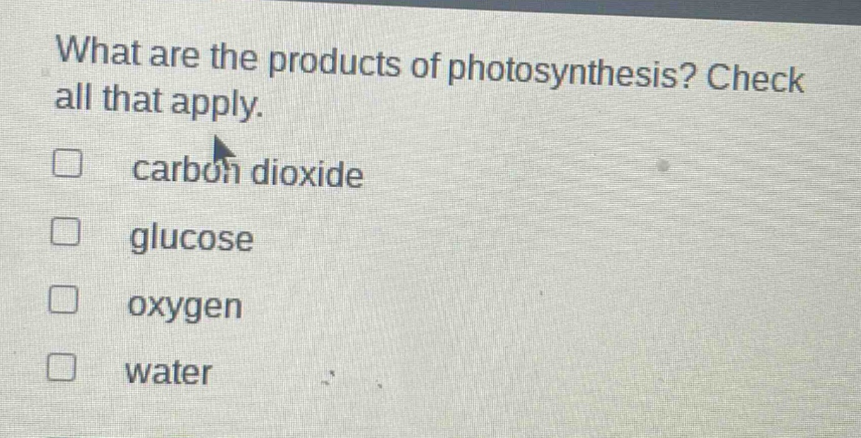 what are the products of photosynthesis? check all that apply. carbon dioxide glucose oxygen water