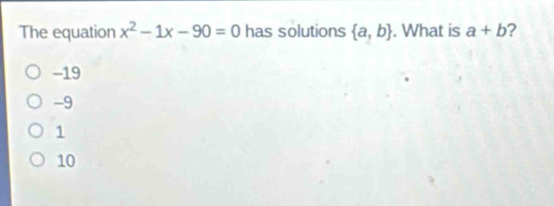 the equation $x^{2}-1x - 90 = 0$ has solutions {a, b}. what is a + b?\n-19\n-9\n1\n10