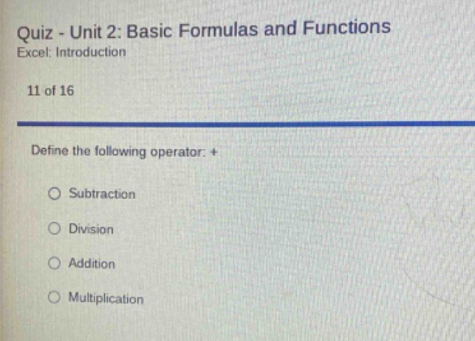 quiz - unit 2: basic formulas and functions\nexcel: introduction\n11 of 16\ndefine the following operator: +\nsubtraction\ndivision\naddition\nmultiplication