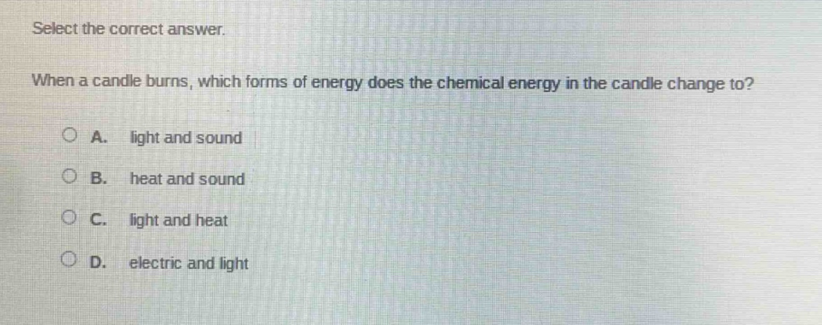 select the correct answer. when a candle burns, which forms of energy does the chemical energy in the candle change to? a. light and sound b. heat and sound c. light and heat d. electric and light