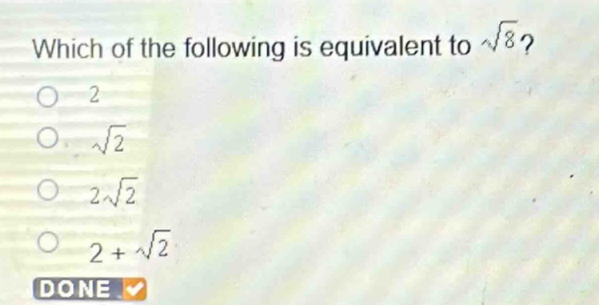 which of the following is equivalent to $sqrt{8}$?\n2\n$sqrt{2}$\n$2sqrt{2}$\n$2 + sqrt{2}$