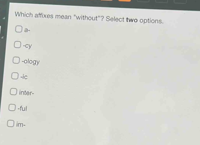which affixes mean \without\? select two options.\n□ a-\n□ -cy\n□ -ology\n□ -ic\n□ inter-\n□ -ful\n□ im-