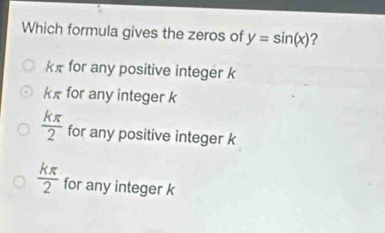 which formula gives the zeros of y = sin(x)?\n kπ for any positive integer k\n kπ for any integer k\n $\frac{kpi}{2}$ for any positive integer k\n $\frac{kpi}{2}$ for any integer k