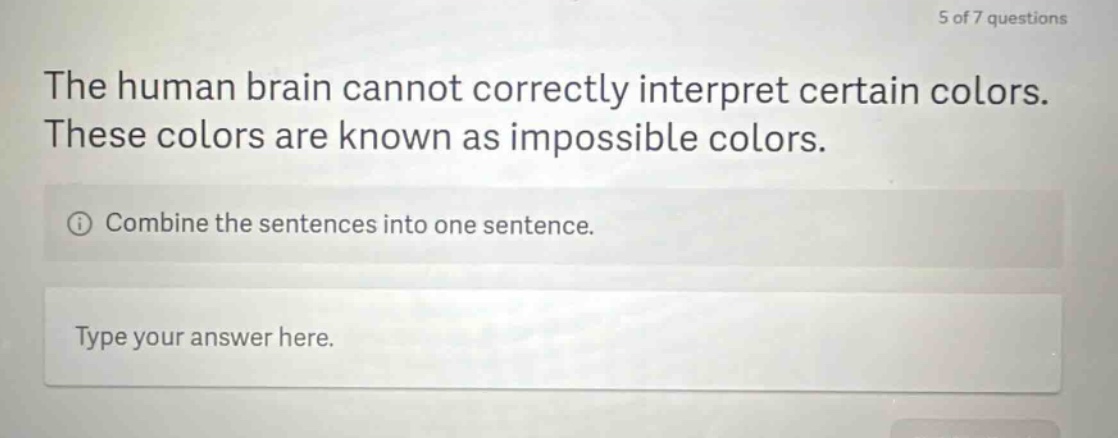 the human brain cannot correctly interpret certain colors. these colors are known as impossible colors. combine the sentences into one sentence. type your answer here.