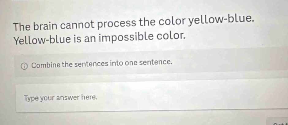 the brain cannot process the color yellow - blue. yellow - blue is an impossible color. combine the sentences into one sentence. type your answer here.