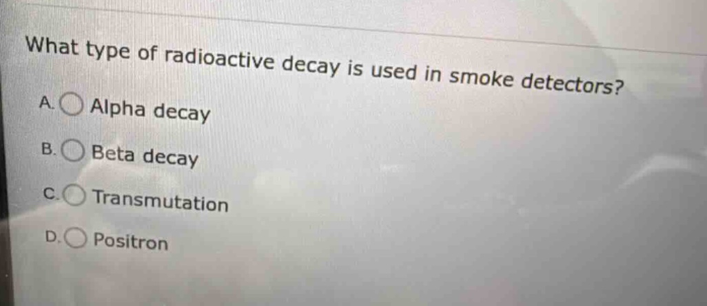 what type of radioactive decay is used in smoke detectors?\na. alpha decay\nb. beta decay\nc. transmutation\nd. positron