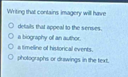 writing that contains imagery will have\ndetails that appeal to the senses.\na biography of an author.\na timeline of historical events.\nphotographs or drawings in the text.