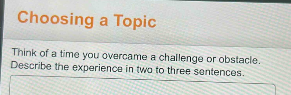 choosing a topic\nthink of a time you overcame a challenge or obstacle. describe the experience in two to three sentences.