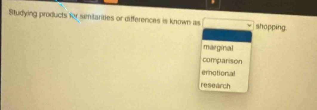 studying products for similarities or differences is known as shopping. marginal comparison emotional research