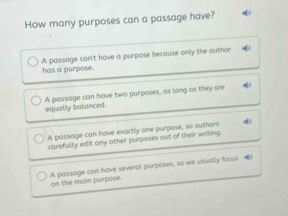 how many purposes can a passage have?\na passage cant have a purpose because only the author has a purpose.\na passage can have two purposes, as long as they are equally balanced.\na passage can have exactly one purpose, so authors carefully edit any other purposes out of their writing.\na passage can have several purposes, so we usually focus on the main purpose.