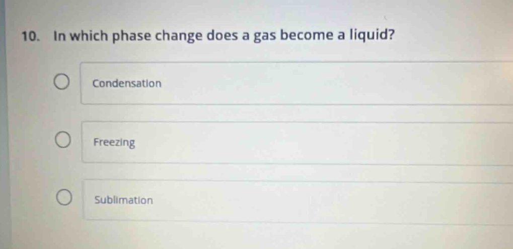 10. in which phase change does a gas become a liquid?\ncondensation\nfreezing\nsublimation