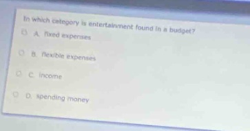 in which category is entertainment found in a budget?\na. fixed expenses\nb. flexible expenses\nc. income\nd. spending money