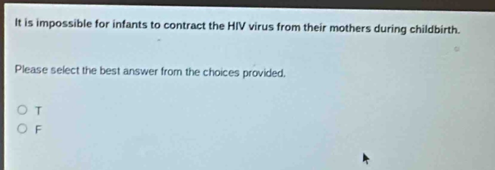 it is impossible for infants to contract the hiv virus from their mothers during childbirth. please select the best answer from the choices provided. o t o f