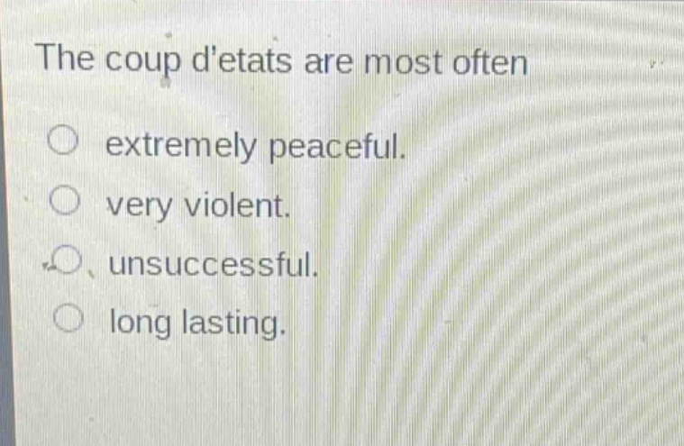 the coup detats are most often\no extremely peaceful.\no very violent.\no unsuccessful.\no long lasting.