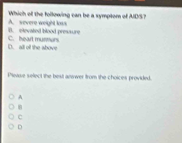 which of the following can be a symptom of aids? a. severe weight loss b. elevated blood pressure c. heart murmurs d. all of the above please select the best answer from the choices provided.