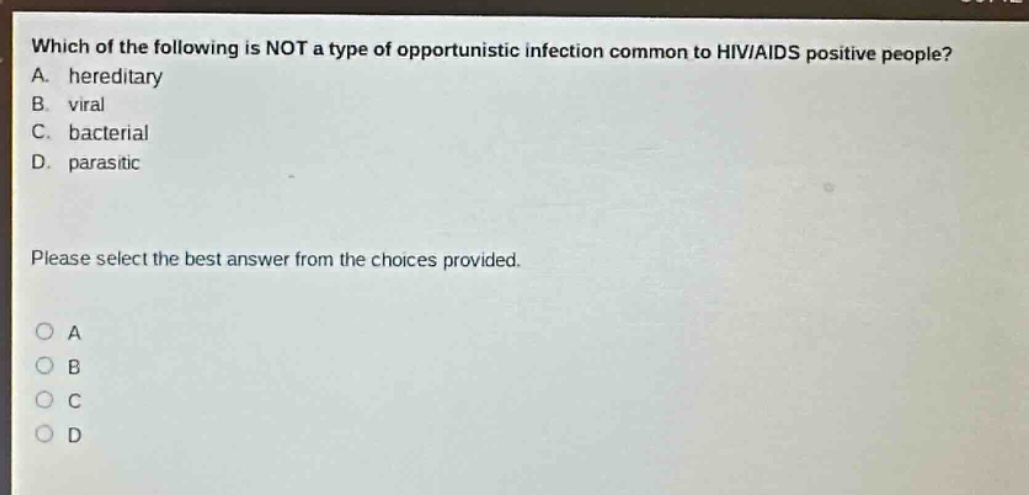 which of the following is not a type of opportunistic infection common to hiv/aids positive people? a. hereditary b. viral c. bacterial d. parasitic please select the best answer from the choices provided. o a o b o c o d