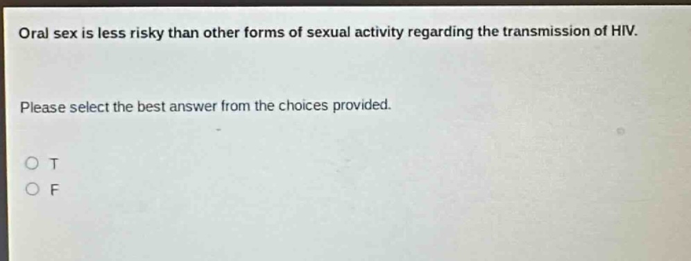 oral sex is less risky than other forms of sexual activity regarding the transmission of hiv. please select the best answer from the choices provided. o t o f