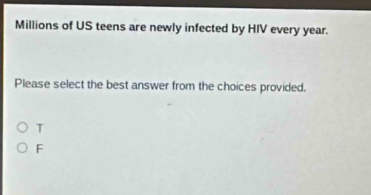 millions of us teens are newly infected by hiv every year. please select the best answer from the choices provided. o t o f