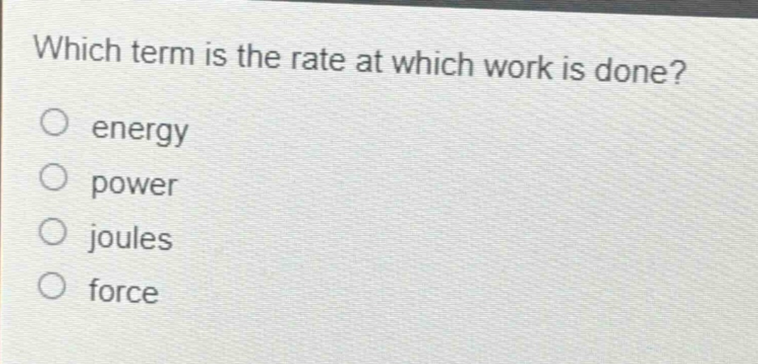 which term is the rate at which work is done?\no energy\no power\no joules\no force