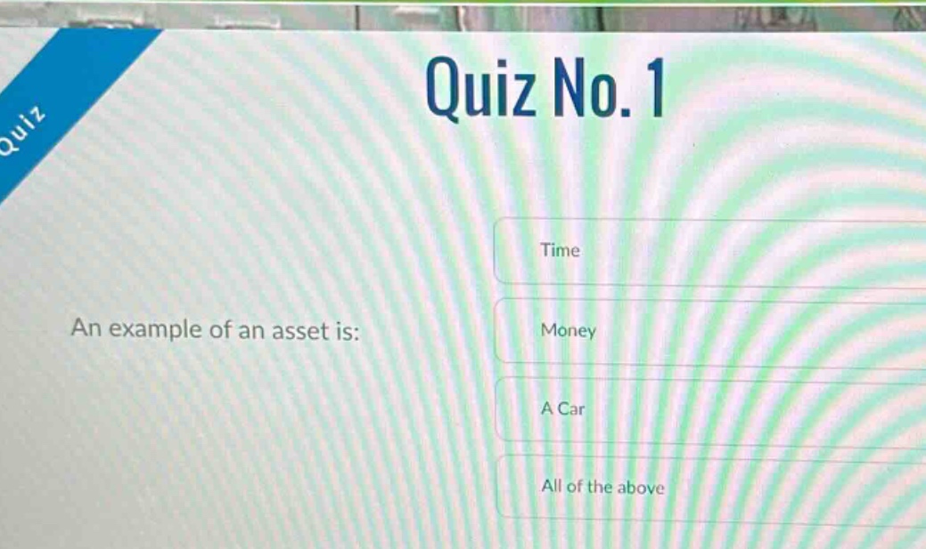 quiz no. 1\nan example of an asset is:\ntime\nmoney\na car\nall of the above