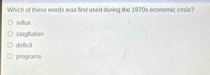 which of these words was first used during the 1970s economic crisis?\no influx\no stagflation\no deficit\no programs