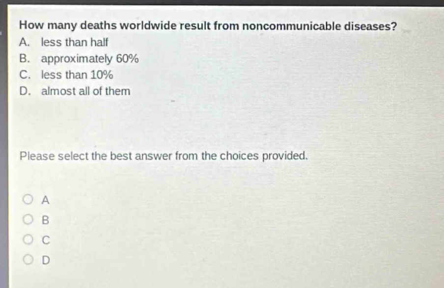 how many deaths worldwide result from noncommunicable diseases? a. less than half b. approximately 60% c. less than 10% d. almost all of them please select the best answer from the choices provided.