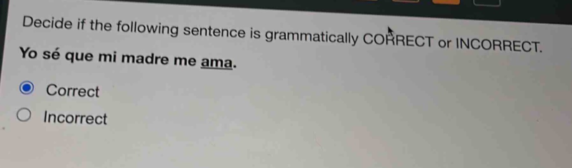 decide if the following sentence is grammatically correct or incorrect. yo sé que mi madre me ama. correct incorrect
