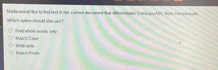 nadia would like to find text in her current document that differentiates companyabc from companyabc. which option should she use?\nfind whole words only\nmatch case\nwildcards\nmatch prefix