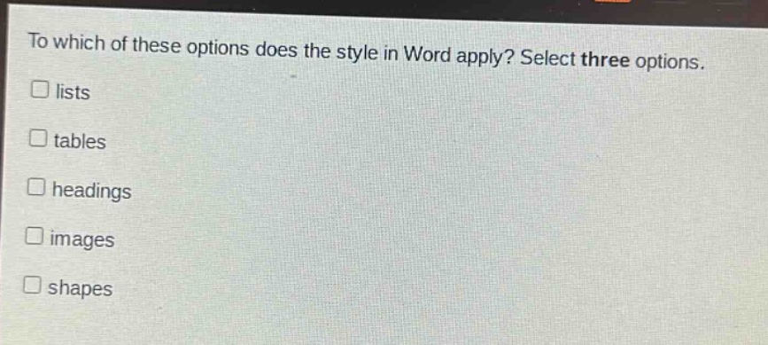 to which of these options does the style in word apply? select three options. lists tables headings images shapes