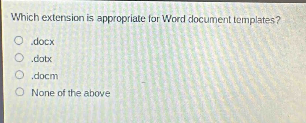which extension is appropriate for word document templates?\n.docx\n.dotx\n.docm\nnone of the above