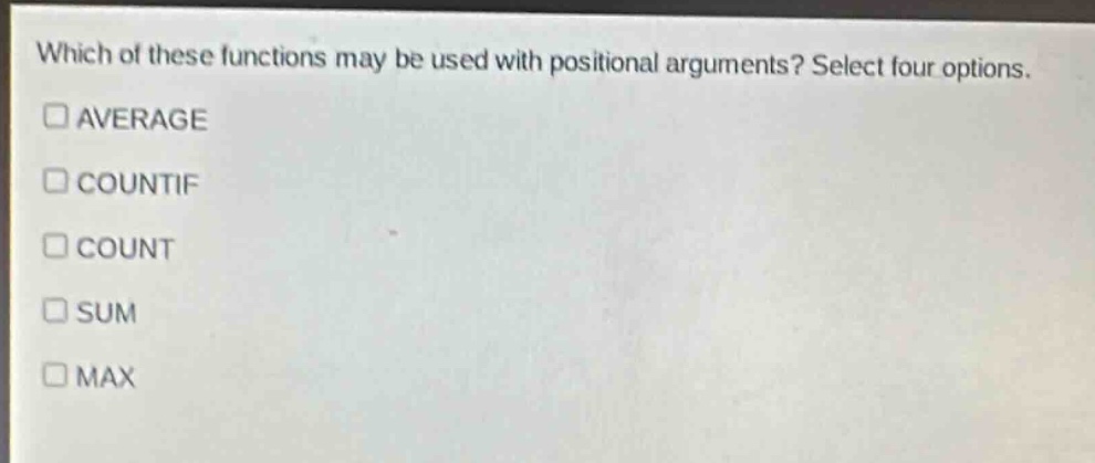 which of these functions may be used with positional arguments? select four options.\n□average\n□countif\n□count\n□sum\n□max