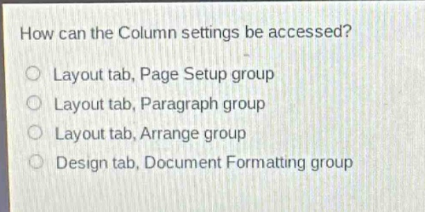 how can the column settings be accessed?\n○ layout tab, page setup group\n○ layout tab, paragraph group\n○ layout tab, arrange group\n○ design tab, document formatting group