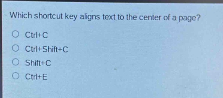 which shortcut key aligns text to the center of a page?\nctrl+c\nctrl+shift+c\nshift+c\nctrl+e