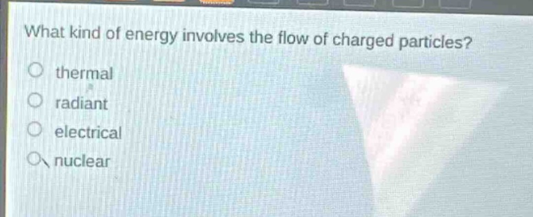 what kind of energy involves the flow of charged particles?\nthermal\nradiant\nelectrical\nnuclear