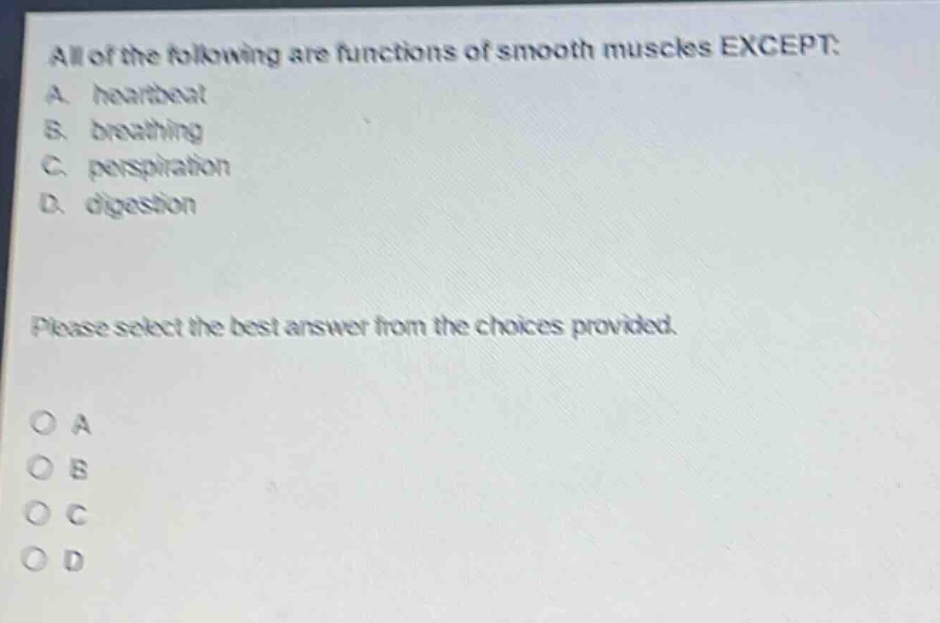 all of the following are functions of smooth muscles except: a. heartbeat b. breathing c. perspiration d. digestion please select the best answer from the choices provided. o a o b o c o d
