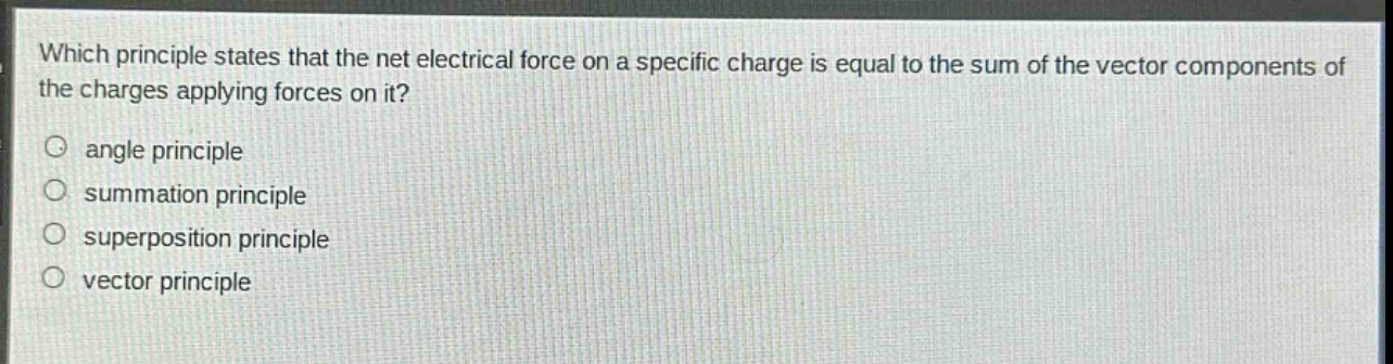 which principle states that the net electrical force on a specific charge is equal to the sum of the vector components of the charges applying forces on it?\no angle principle\no summation principle\no superposition principle\no vector principle