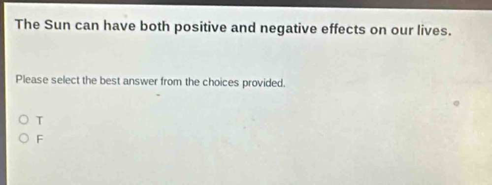 the sun can have both positive and negative effects on our lives. please select the best answer from the choices provided. o t o f