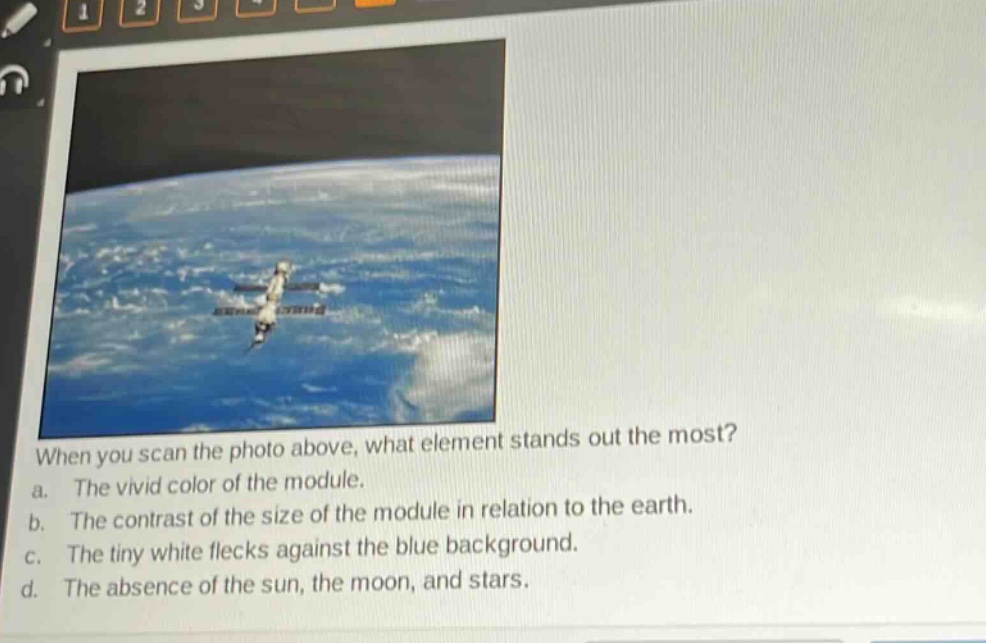 when you scan the photo above, what element stands out the most?\na. the vivid color of the module.\nb. the contrast of the size of the module in relation to the earth.\nc. the tiny white flecks against the blue background.\nd. the absence of the sun, the moon, and stars.